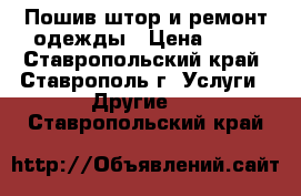 Пошив штор и ремонт одежды › Цена ­ 20 - Ставропольский край, Ставрополь г. Услуги » Другие   . Ставропольский край